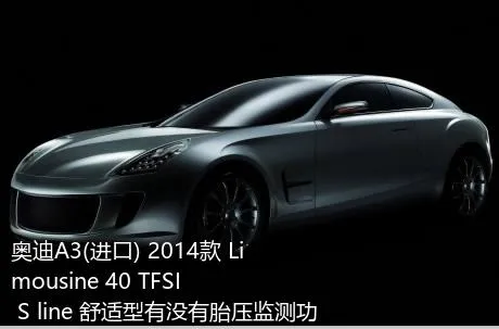 奥迪A3(进口) 2014款 Limousine 40 TFSI S line 舒适型有没有胎压监测功能？