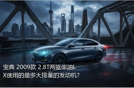 宝典 2009款 2.8T两驱柴油LX使用的是多大排量的发动机？