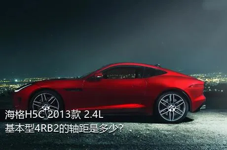 海格H5C 2013款 2.4L基本型4RB2的轴距是多少？