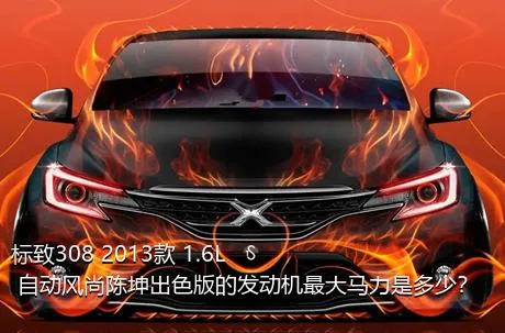 标致308 2013款 1.6L 自动风尚陈坤出色版的发动机最大马力是多少？