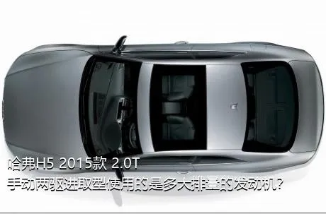 哈弗H5 2015款 2.0T 手动两驱进取型使用的是多大排量的发动机？