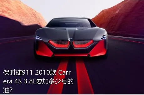 保时捷911 2010款 Carrera 4S 3.8L要加多少号的油？