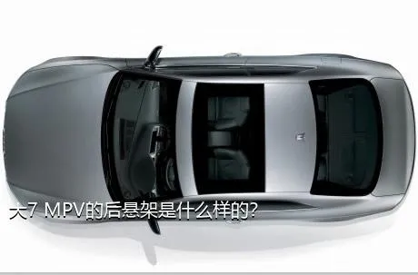 大7 MPV的后悬架是什么样的？