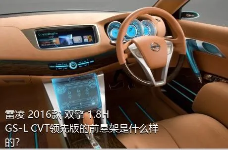 雷凌 2016款 双擎 1.8H GS-L CVT领先版的前悬架是什么样的？