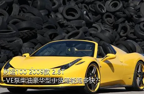 财运100 2009款 2.8T-VE泵柴油豪华型中货箱能跑多快？