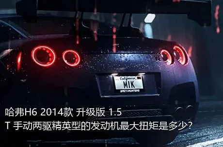 哈弗H6 2014款 升级版 1.5T 手动两驱精英型的发动机最大扭矩是多少？