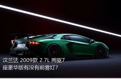 汉兰达 2009款 2.7L 两驱7座豪华版有没有前雾灯？