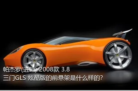 帕杰罗(进口) 2008款 3.8 三门GLS 炫酷版的前悬架是什么样的？