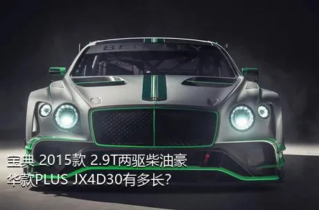 宝典 2015款 2.9T两驱柴油豪华款PLUS JX4D30有多长？