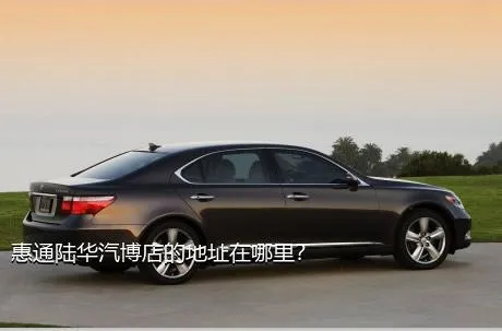 惠通陆华汽博店的地址在哪里？