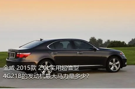 金威 2015款 2.0L实用超值型4G21B的发动机最大马力是多少？
