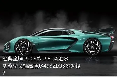 经典全顺 2009款 2.8T柴油多功能型长轴高顶JX493ZLQ3多少钱？