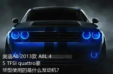 奥迪A8 2013款 A8L 45 TFSI quattro豪华型使用的是什么发动机？