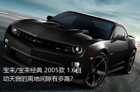 宝来/宝来经典 2005款 1.6自动天窗的离地间隙有多高？