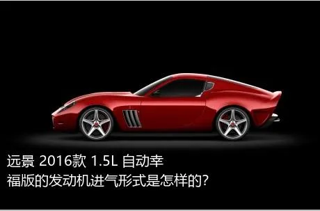远景 2016款 1.5L 自动幸福版的发动机进气形式是怎样的？