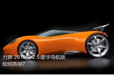 力狮 2010款 2.5i豪华导航版如何质保？
