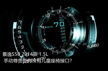景逸S50 2014款 1.5L 手动尊贵型有没有儿童座椅接口？