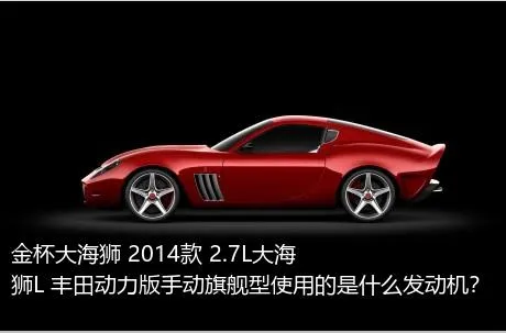 金杯大海狮 2014款 2.7L大海狮L 丰田动力版手动旗舰型使用的是什么发动机？