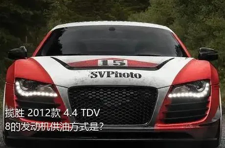 揽胜 2012款 4.4 TDV8的发动机供油方式是？