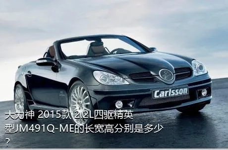 大力神 2015款 2.2L四驱精英型JM491Q-ME的长宽高分别是多少？