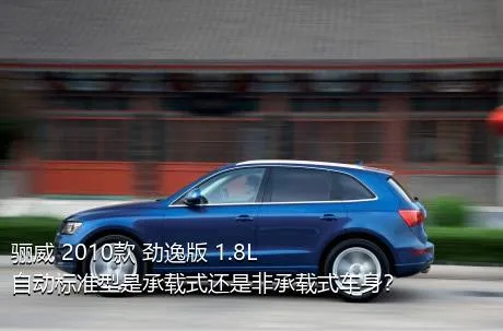骊威 2010款 劲逸版 1.8L 自动标准型是承载式还是非承载式车身？