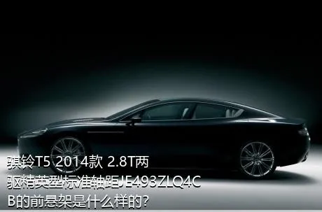 骐铃T5 2014款 2.8T两驱精英型标准轴距JE493ZLQ4CB的前悬架是什么样的？
