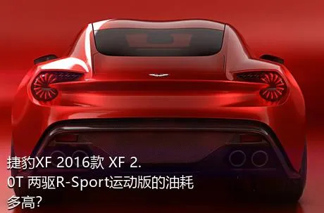 捷豹XF 2016款 XF 2.0T 两驱R-Sport运动版的油耗多高？