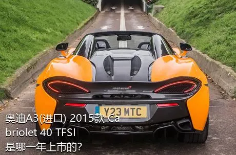 奥迪A3(进口) 2015款 Cabriolet 40 TFSI是哪一年上市的？
