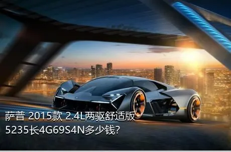 萨普 2015款 2.4L两驱舒适版5235长4G69S4N多少钱？