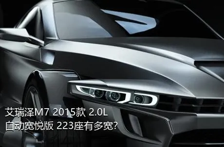 艾瑞泽M7 2015款 2.0L 自动宽悦版 223座有多宽？