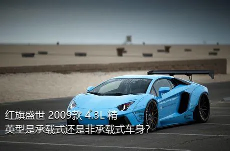 红旗盛世 2009款 4.3L 精英型是承载式还是非承载式车身？