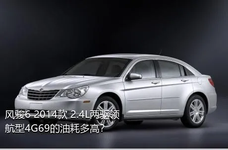 风骏6 2014款 2.4L两驱领航型4G69的油耗多高？