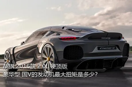 战旗 2016款 2.0L 硬顶版豪华型 国V的发动机最大扭矩是多少？