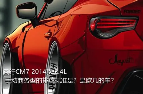 风行CM7 2014款 2.4L 手动商务型的排放标准是？是欧几的车？