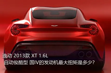 逸动 2013款 XT 1.6L 自动俊酷型 国IV的发动机最大扭矩是多少？