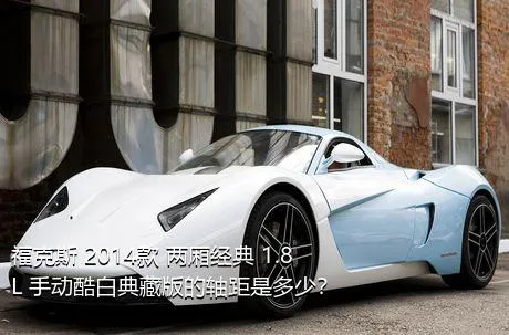福克斯 2014款 两厢经典 1.8L 手动酷白典藏版的轴距是多少？