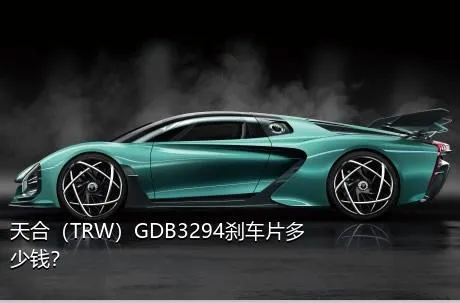 天合（TRW）GDB3294刹车片多少钱？