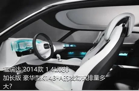 福瑞达 2014款 1.4L双排 加长版 豪华型K14B-A的发动机排量多大？
