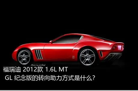 福瑞迪 2012款 1.6L MT GL 纪念版的转向助力方式是什么？