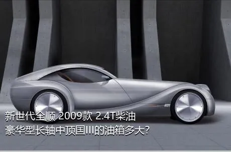 新世代全顺 2009款 2.4T柴油豪华型长轴中顶国III的油箱多大？