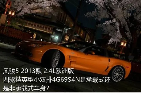 风骏5 2013款 2.4L欧洲版 四驱精英型小双排4G69S4N是承载式还是非承载式车身？