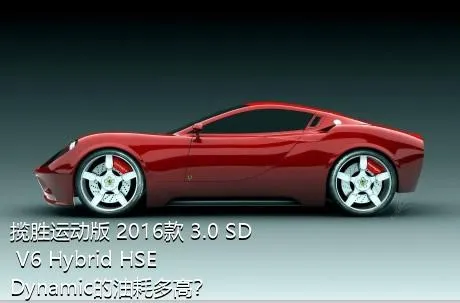 揽胜运动版 2016款 3.0 SD V6 Hybrid HSE Dynamic的油耗多高？