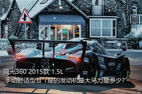 风光360 2015款 1.5L 手动舒适型Ⅱ 7座的发动机最大马力是多少？