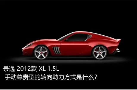 景逸 2012款 XL 1.5L 手动尊贵型的转向助力方式是什么？