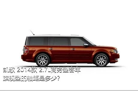 凯歌 2014款 2.7L商务型客车旗舰型的轴距是多少？
