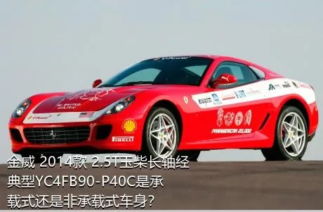 金威 2014款 2.5T玉柴长轴经典型YC4FB90-P40C是承载式还是非承载式车身？