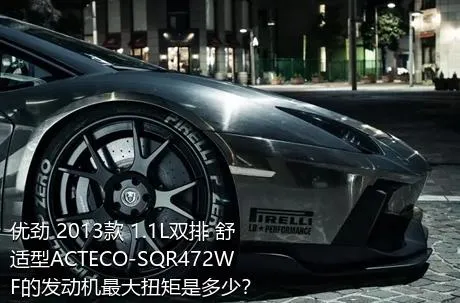 优劲 2013款 1.1L双排 舒适型ACTECO-SQR472WF的发动机最大扭矩是多少？