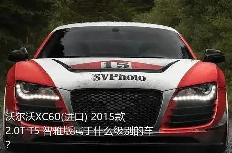沃尔沃XC60(进口) 2015款 2.0T T5 智雅版属于什么级别的车？