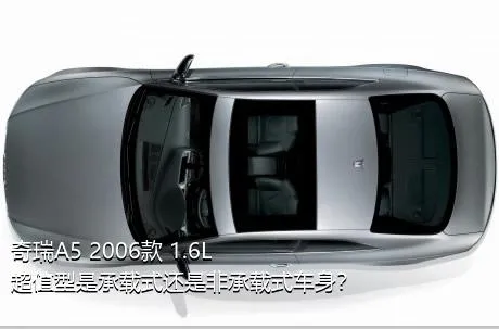 奇瑞A5 2006款 1.6L 超值型是承载式还是非承载式车身？
