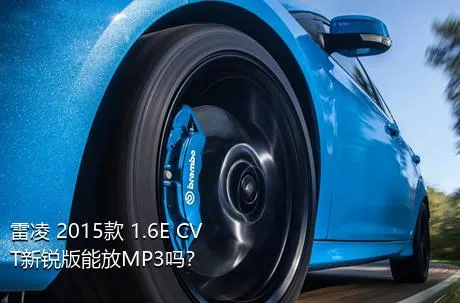 雷凌 2015款 1.6E CVT新锐版能放MP3吗？